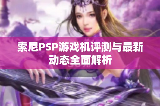 索尼PSP游戏机评测与最新动态全面解析