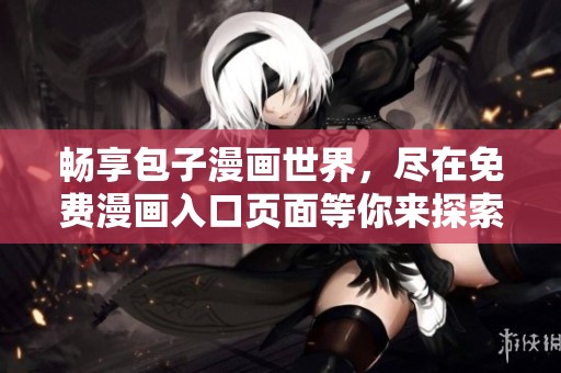 畅享包子漫画世界，尽在免费漫画入口页面等你来探索