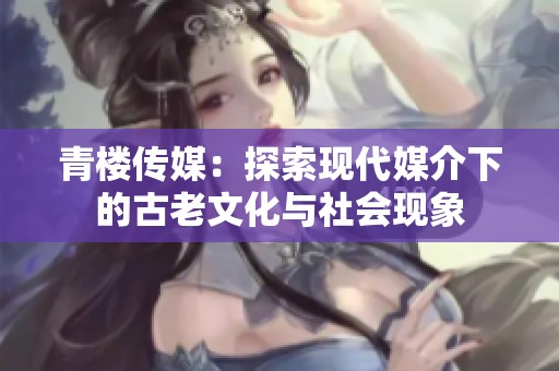 青楼传媒：探索现代媒介下的古老文化与社会现象