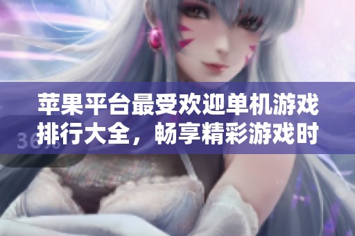 苹果平台最受欢迎单机游戏排行大全，畅享精彩游戏时光