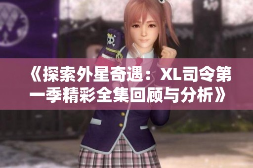 《探索外星奇遇：XL司令第一季精彩全集回顾与分析》