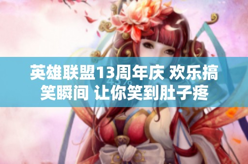 英雄联盟13周年庆 欢乐搞笑瞬间 让你笑到肚子疼