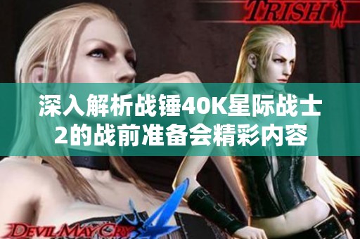深入解析战锤40K星际战士2的战前准备会精彩内容