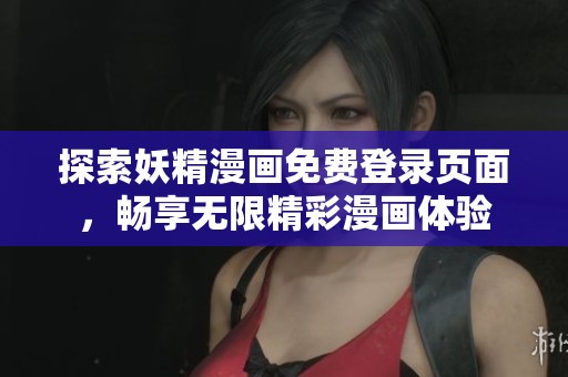 探索妖精漫画免费登录页面，畅享无限精彩漫画体验