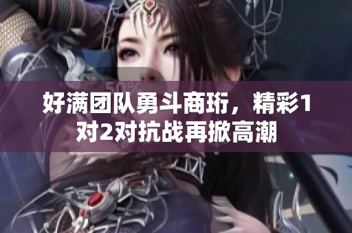 好满团队勇斗商珩，精彩1对2对抗战再掀高潮