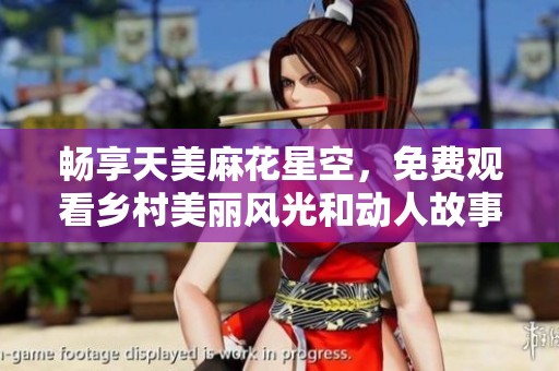 畅享天美麻花星空，免费观看乡村美丽风光和动人故事