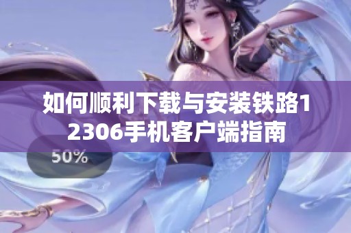 如何顺利下载与安装铁路12306手机客户端指南