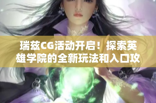瑞兹CG活动开启！探索英雄学院的全新玩法和入口攻略