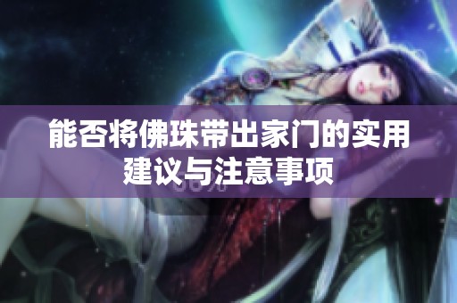 能否将佛珠带出家门的实用建议与注意事项