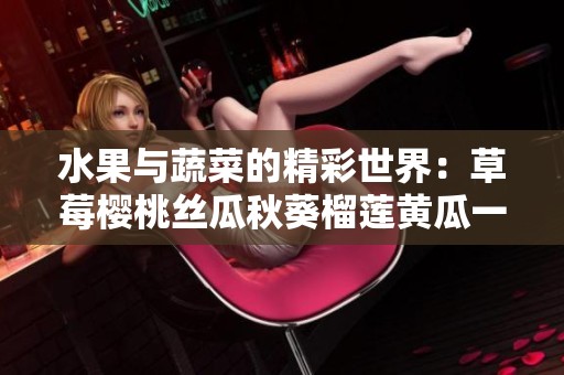 水果与蔬菜的精彩世界：草莓樱桃丝瓜秋葵榴莲黄瓜一网打尽