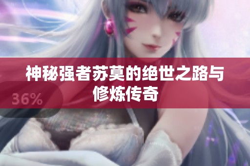 神秘强者苏莫的绝世之路与修炼传奇