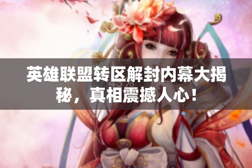 英雄联盟转区解封内幕大揭秘，真相震撼人心！