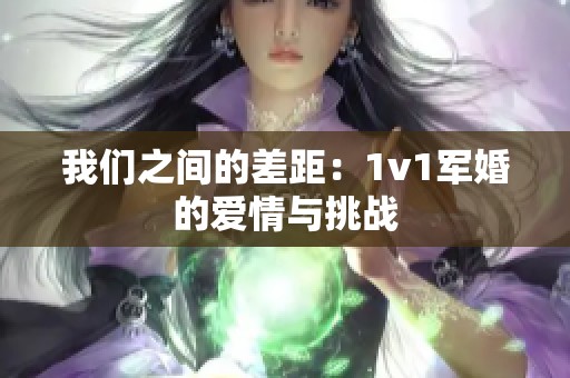 我们之间的差距：1v1军婚的爱情与挑战