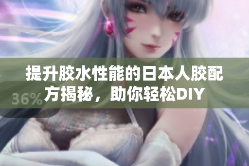 提升胶水性能的日本人胶配方揭秘，助你轻松DIY