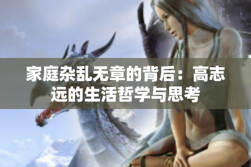 家庭杂乱无章的背后：高志远的生活哲学与思考