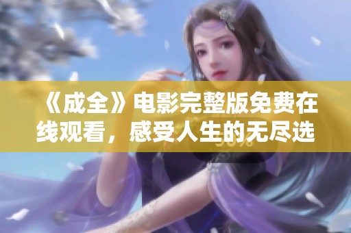 《成全》电影完整版免费在线观看，感受人生的无尽选择与牺牲