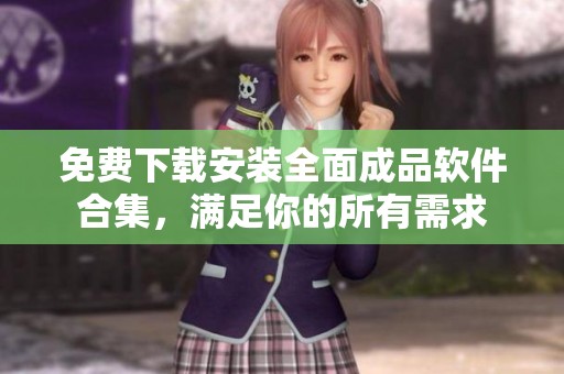 免费下载安装全面成品软件合集，满足你的所有需求