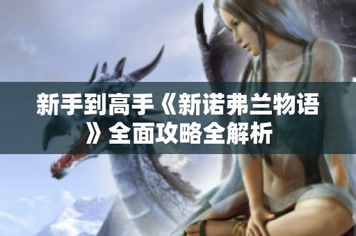 新手到高手《新诺弗兰物语》全面攻略全解析