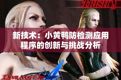 新技术：小黄鸭防检测应用程序的创新与挑战分析