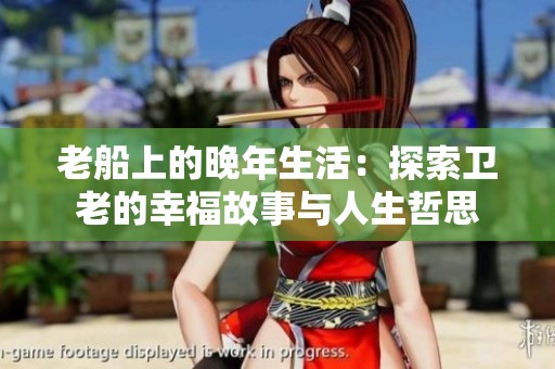 老船上的晚年生活：探索卫老的幸福故事与人生哲思