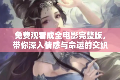 免费观看成全电影完整版，带你深入情感与命运的交织之旅