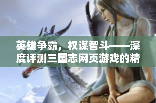 英雄争霸，权谋智斗——深度评测三国志网页游戏的精彩体验