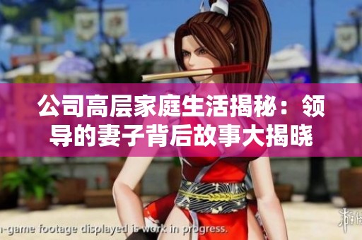 公司高层家庭生活揭秘：领导的妻子背后故事大揭晓