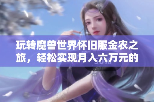 玩转魔兽世界怀旧服金农之旅，轻松实现月入六万元的梦想