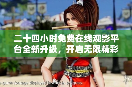 二十四小时免费在线观影平台全新升级，开启无限精彩视听体验