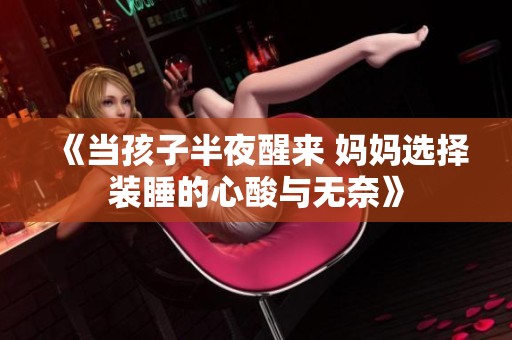 《当孩子半夜醒来 妈妈选择装睡的心酸与无奈》