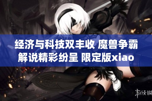 经济与科技双丰收 魔兽争霸解说精彩纷呈 限定版xiaoy与120 kaho齐聚