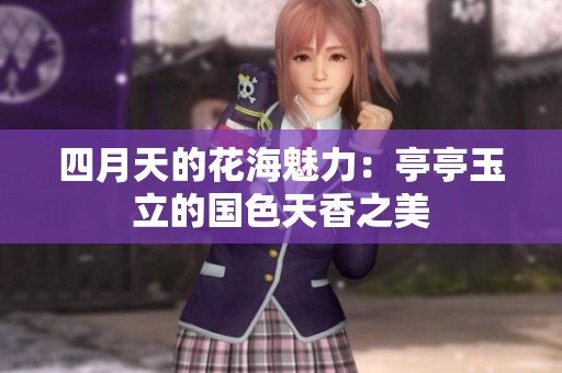 四月天的花海魅力：亭亭玉立的国色天香之美