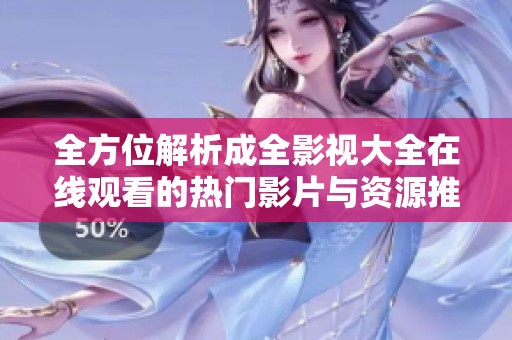 全方位解析成全影视大全在线观看的热门影片与资源推荐