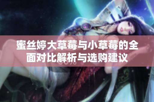 蜜丝婷大草莓与小草莓的全面对比解析与选购建议