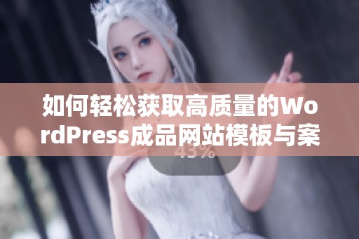 如何轻松获取高质量的WordPress成品网站模板与案例分析