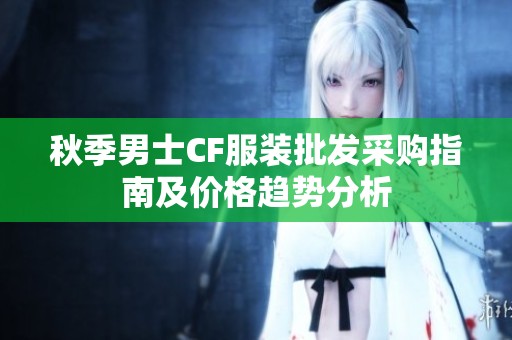 秋季男士CF服装批发采购指南及价格趋势分析