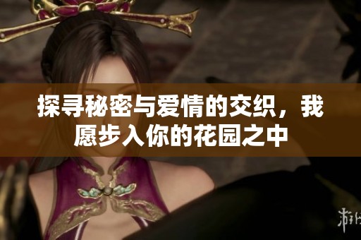探寻秘密与爱情的交织，我愿步入你的花园之中