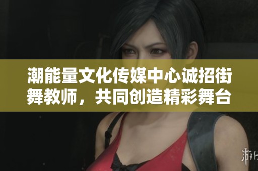 潮能量文化传媒中心诚招街舞教师，共同创造精彩舞台