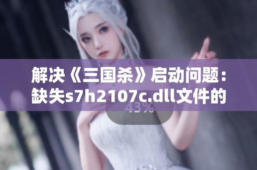 解决《三国杀》启动问题：缺失s7h2107c.dll文件的应对策略