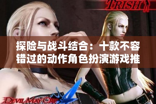 探险与战斗结合：十款不容错过的动作角色扮演游戏推荐