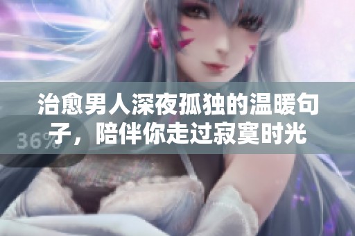 治愈男人深夜孤独的温暖句子，陪伴你走过寂寞时光