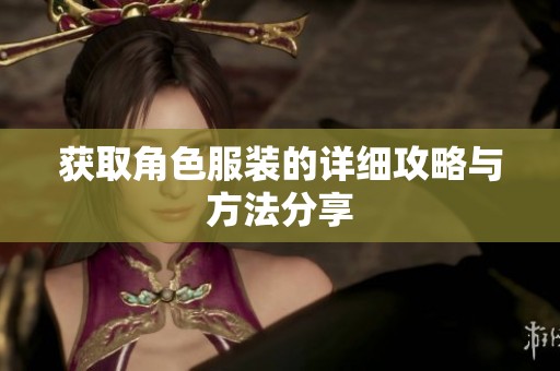 获取角色服装的详细攻略与方法分享
