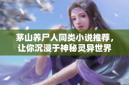 茅山养尸人同类小说推荐，让你沉浸于神秘灵异世界