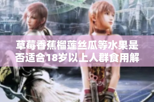 草莓香蕉榴莲丝瓜等水果是否适合18岁以上人群食用解析