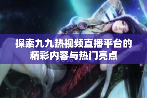 探索九九热视频直播平台的精彩内容与热门亮点