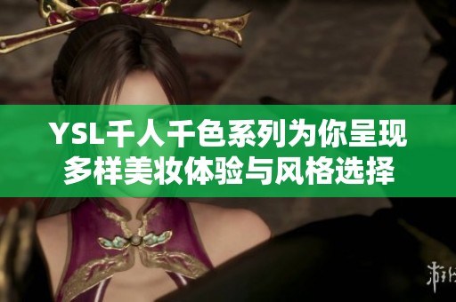 YSL千人千色系列为你呈现多样美妆体验与风格选择