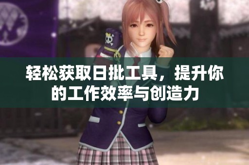 轻松获取日批工具，提升你的工作效率与创造力