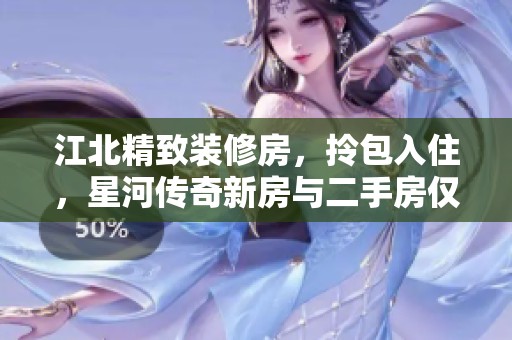 江北精致装修房，拎包入住，星河传奇新房与二手房仅需90万元