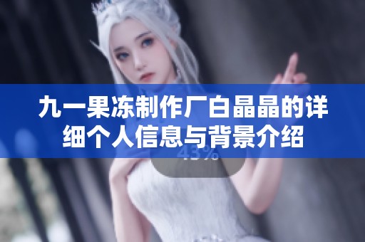 九一果冻制作厂白晶晶的详细个人信息与背景介绍