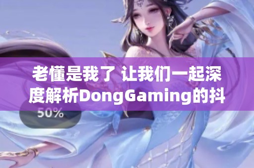 老懂是我了 让我们一起深度解析DongGaming的抖音魅力
